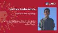Matthew%20Jordan%20Acosta%3B%20Bachelor%20of%20Arts%3B%20Psychology%3B%20My%20time%20at%20LMU%20has%20been%20filled%20with%20friends%20and%20fun%20experiences.%20Now%20let%92s%20hope%20I%20get%20into%20medical%20school.