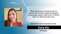 Karly Etz, Art History, Alumni Association Dissertation Award, Many thanks to my mentors and my department for their support throughout my graduate career. Most of all, I'd like to thank my family for their love.