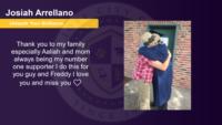 Josiah Arrellano, , Thank you to my family especially Aaliah and mom always being my number one supporter I do this for you guy and Freddy I love you and miss you ??