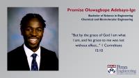 Promise Oluwagbope Adebayo-Ige, Bachelor of Science in Engineering, Chemical and Biomolecular Engineering, "But by the grace of God I am what I am, and his grace to me was not without effect..." 1 Corinthians 15:10
